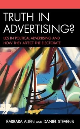 truth in advertising lies in political advertising and how they affect the electorate 1st edition barbara