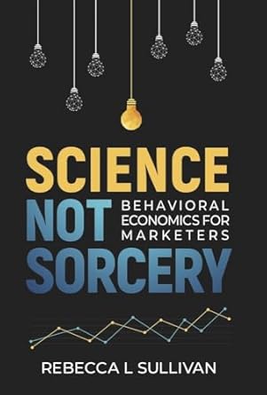 science not sorcery behavioral economics for marketers 1st edition rebecca l sullivan 1667876422,