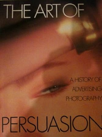 the art of persuasion history of advertising photography 1st edition robert a sobieszek 0810914697,