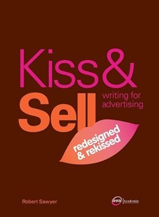 kiss and sell writing for advertising redesigned and rekissed 1st edition robert sawyer 2940373469,