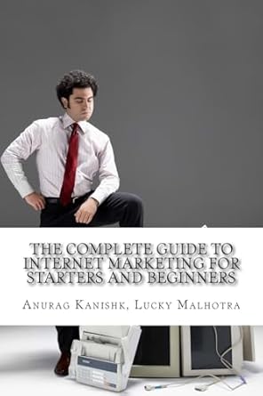 the complete guide to internet marketing for starters and beginners 1st edition mr anurag kanishk ,mr lucky