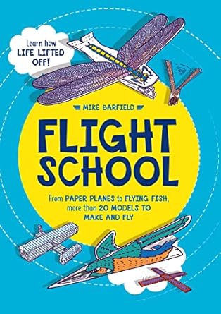 flight school from paper planes to flying fish more than 20 models to make and fly 1st edition mike barfield
