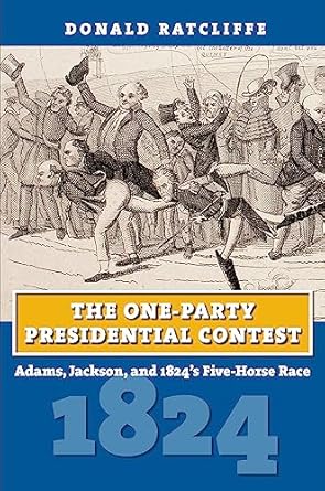 the one party presidential contest adams jackson and 1824s five horse race 1st edition donald ratcliffe