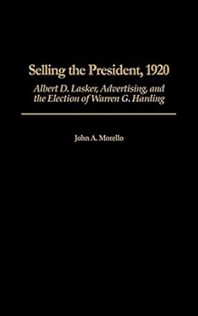 selling the president 1920 albert d lasker advertising and the election of warren g harding 1st edition john