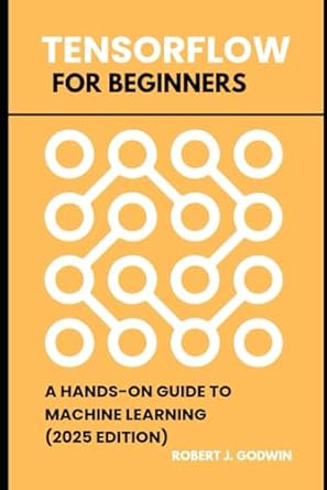 tensorflow for beginners a hands on guide to machine learning 1st edition robert j godwin b0f225c2rm,