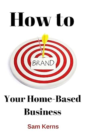 how to brand your home based business 1st edition sam kerns 1539026876, 978-1539026877