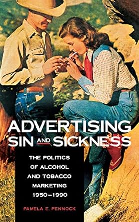 advertising sin and sickness the politics of alcohol and tobacco marketing 1950 1990 1st edition pamela e