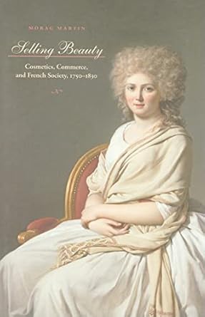 selling beauty cosmetics commerce and french society 1750 1830 1st edition morag martin 0801893097,