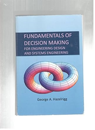 fundamentals of decision making for engineering desig 1st edition george a hazelrigg 0984997601,