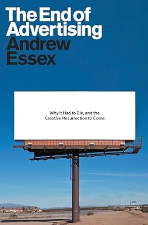 the end of advertising why it had to die and the creative resurrection to come 1st edition andrew essex