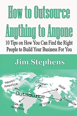 how to outsource anything to anyone 10 tips on how you can find the right people to build your business for