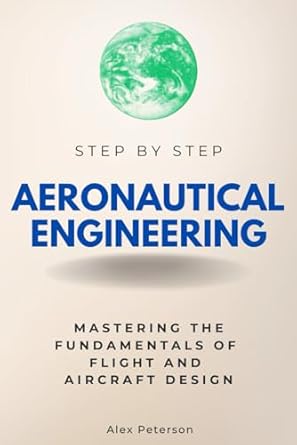 aeronautical engineering step by step mastering the fundamentals of flight and aircraft design 1st edition