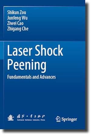 laser shock peening fundamentals and advances 2023rd edition shikun zou ,junfeng wu ,ziwei cao ,zhigang che