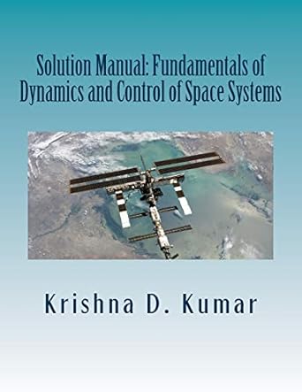 solution manual fundamentals of dynamics and control of space systems solution manual edition dr krishna dev