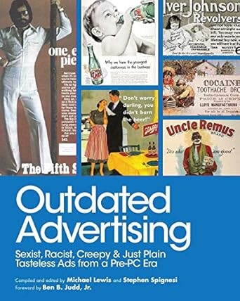 outdated advertising sexist racist creepy and just plain tasteless ads from a pre pc era 1st edition michael