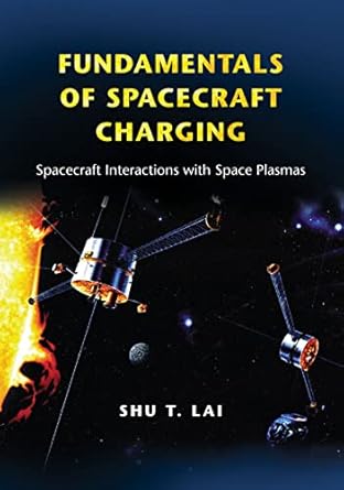 fundamentals of spacecraft charging spacecraft interactions with space plasmas 1st edition shu t lai