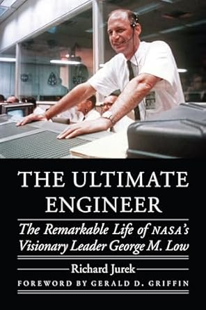 the ultimate engineer the remarkable life of nasas visionary leader george m low 1st edition richard jurek