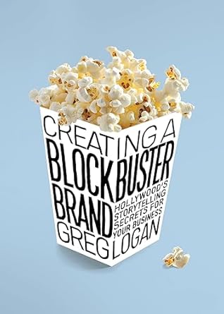 creating a blockbuster brand hollywoods storytelling secrets for your business 1st edition greg logan