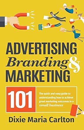advertising branding and marketing 101 the quick and easy guide to achieving great marketing outcomes in a