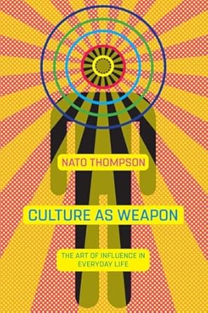 culture as weapon the art of influence in everyday life 1st edition nato thompson 1612195733, 978-1612195735