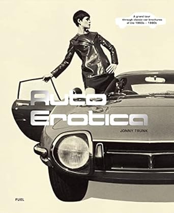 auto erotica a grand tour through classic car brochures of the 1960s to 1980s 1st edition jonny trunk ,fuel