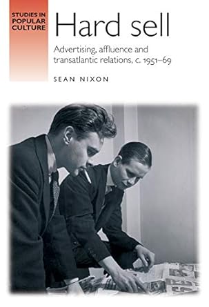 hard sell advertising affluence and trans atlantic relations circa 1951 69 1st edition sean nixon 0719085373,