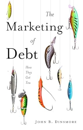 the marketing of debt how they get you 1st edition john b dinsmore 1836626010, 978-1836626015