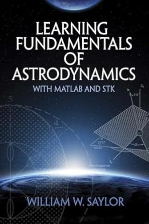 learning fundamentals of astrodynamics with matlab and stk 1st edition william w saylor 0486838595,