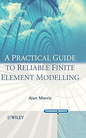 a practical guide to reliable finite element modelling 1st edition alan morris 0470018321, 978-0470018323