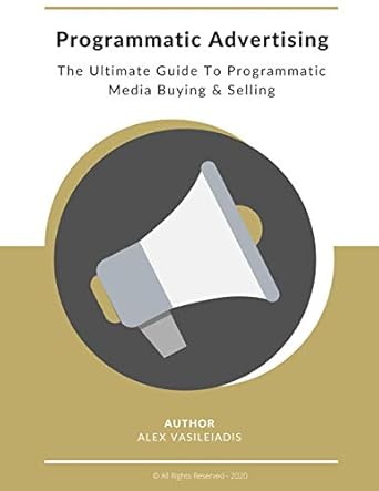 programmatic advertising the ultimate guide to programmatic media buying and selling 1st edition alex