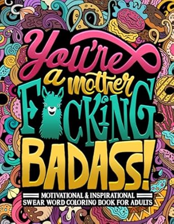 youre a mother f cking badass motivational and inspirational swear word coloring book for adults 1st edition