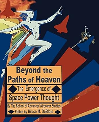 beyond the paths of heaven the emergence of space power thought 1st edition the school of advanced airpower
