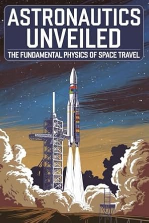 astronautics unveiled the fundamental physics of space travel 1st edition lauren bishop b0dq13wq12,