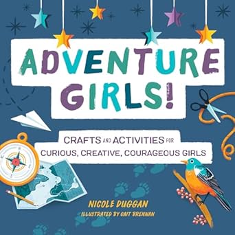 adventure girls crafts and activities for curious creative courageous girls 1st edition nicole duggan