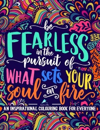 An Inspirational Colouring Book For Everyone Be Fearless In The Pursuit Of What Sets Your Soul On Fire