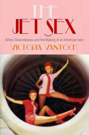 the jet sex airline stewardesses and the making of an american icon 1st edition victoria vantoch 0812244818,