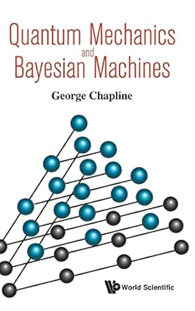 quantum mechanics and bayesian machines 1st edition george chapline 9813232463, 978-9813232464