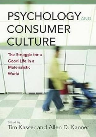 psychology and consumer culture the struggle for a good life in a materialistic world 1st edition tim kasser
