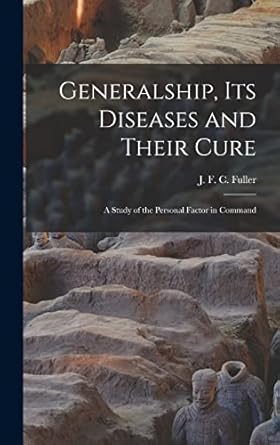 generalship its diseases and their cure a study of the personal factor in command 1st edition j f c