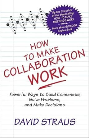 how to make collaboration work powerful ways to build consensus solve problems and make decisions 1st edition