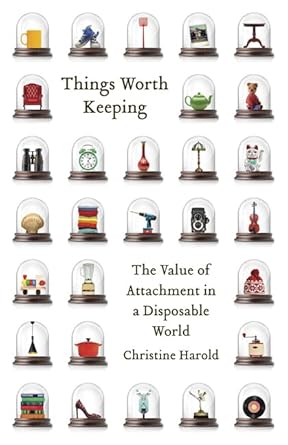 things worth keeping the value of attachment in a disposable world 1st edition christine harold 0816677247,