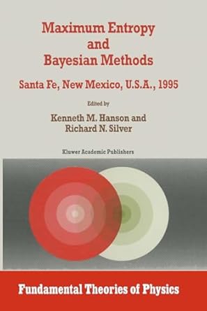 maximum entropy and bayesian methods 1st edition kenneth m hanson ,richard n silver 0792343115, 978-0792343110