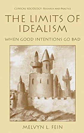 the limits of idealism when good intentions go bad 1999th edition melvyn l fein 0306462117, 978-0306462115