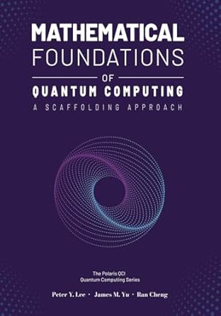 mathematical foundations of quantum computing a scaffolding approach 1st edition peter y lee ,james m yu ,ran