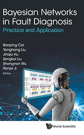 bayesian networks in fault diagnosis practice and application 1st edition baoping cai ,yonghong liu ,jinqiu