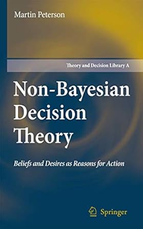 non bayesian decision theory beliefs and desires as reasons for action 2008th edition martin peterson