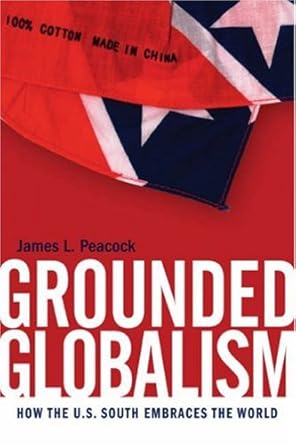 grounded globalism how the u s south embraces the world 1st edition james peacock ,jon smith ,riche