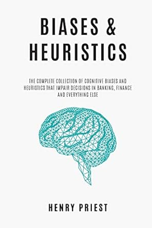 biases and heuristics the complete collection of cognitive biases and heuristics that impair decisions in