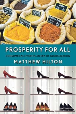 prosperity for all consumer activism in an era of globalization 1st edition matthew hilton 0801446449,