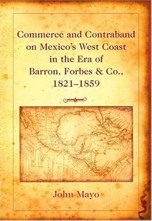 commerce and contraband on mexicos west coast in the era of barron forbes and co 1821 1859 1st edition john